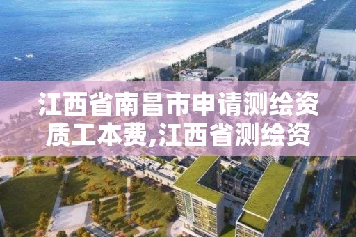 江西省南昌市申请测绘资质工本费,江西省测绘资质单位公示名单