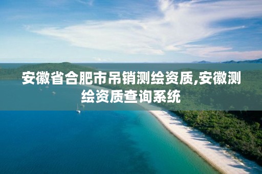 安徽省合肥市吊销测绘资质,安徽测绘资质查询系统