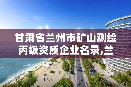 甘肃省兰州市矿山测绘丙级资质企业名录,兰州测绘单位