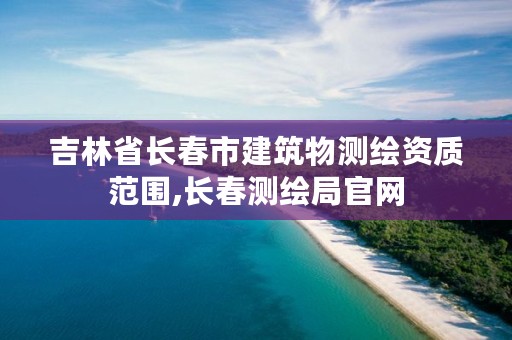 吉林省长春市建筑物测绘资质范围,长春测绘局官网