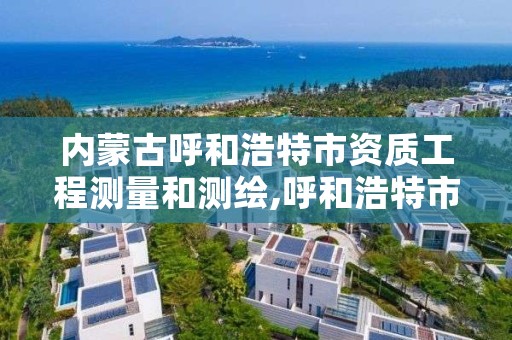 内蒙古呼和浩特市资质工程测量和测绘,呼和浩特市工程测量招聘信息