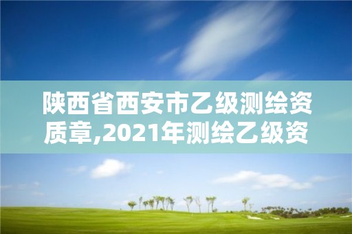 陕西省西安市乙级测绘资质章,2021年测绘乙级资质