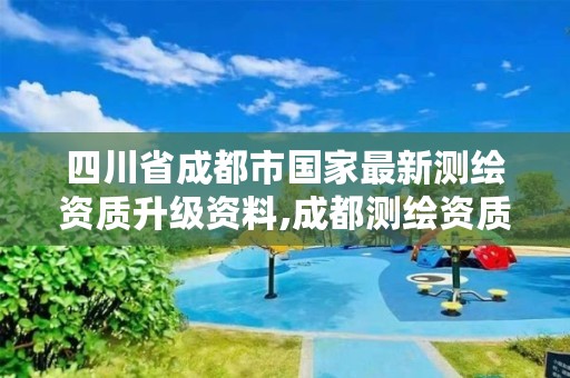 四川省成都市国家最新测绘资质升级资料,成都测绘资质办理