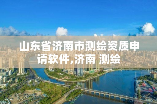 山东省济南市测绘资质申请软件,济南 测绘