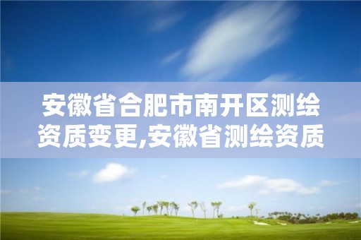 安徽省合肥市南开区测绘资质变更,安徽省测绘资质延期公告