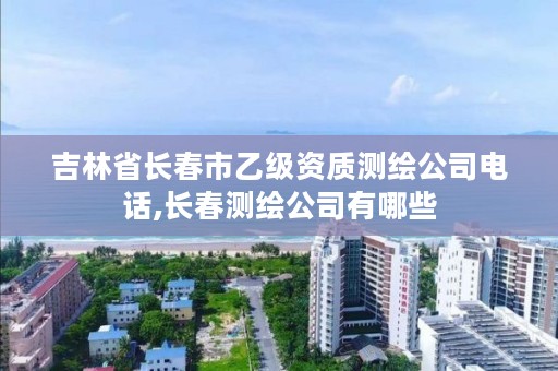 吉林省长春市乙级资质测绘公司电话,长春测绘公司有哪些