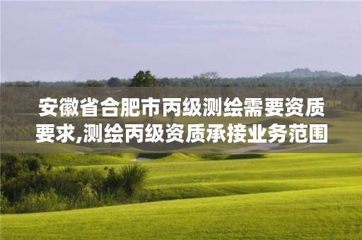 安徽省合肥市丙级测绘需要资质要求,测绘丙级资质承接业务范围