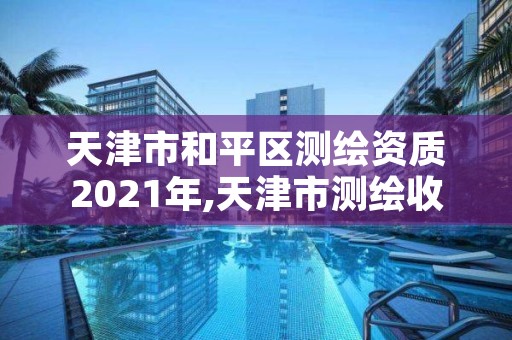 天津市和平区测绘资质2021年,天津市测绘收费标准