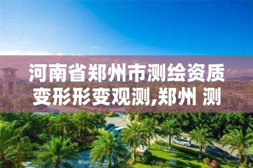 河南省郑州市测绘资质变形形变观测,郑州 测绘