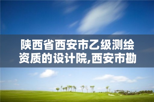 陕西省西安市乙级测绘资质的设计院,西安市勘察测绘院资质等级