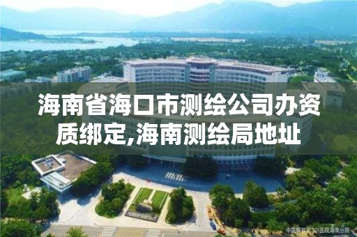 海南省海口市测绘公司办资质绑定,海南测绘局地址