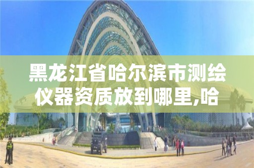 黑龙江省哈尔滨市测绘仪器资质放到哪里,哈尔滨测绘内业招聘信息