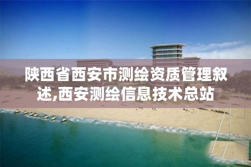 陕西省西安市测绘资质管理叙述,西安测绘信息技术总站