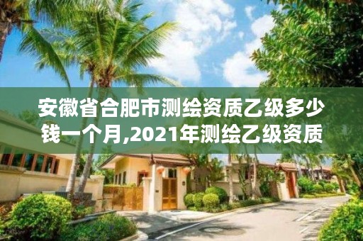 安徽省合肥市测绘资质乙级多少钱一个月,2021年测绘乙级资质