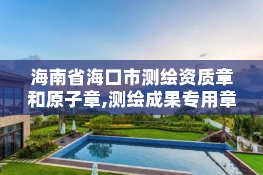 海南省海口市测绘资质章和原子章,测绘成果专用章尺寸