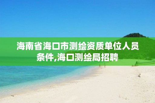 海南省海口市测绘资质单位人员条件,海口测绘局招聘