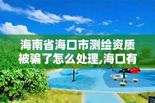 海南省海口市测绘资质被骗了怎么处理,海口有资质的测绘公司