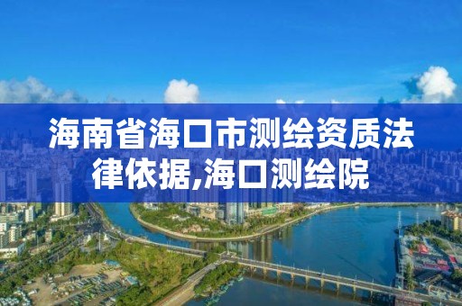 海南省海口市测绘资质法律依据,海口测绘院