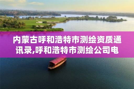 内蒙古呼和浩特市测绘资质通讯录,呼和浩特市测绘公司电话