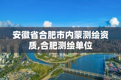 安徽省合肥市内蒙测绘资质,合肥测绘单位