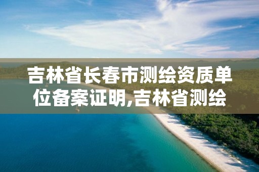 吉林省长春市测绘资质单位备案证明,吉林省测绘资质管理平台