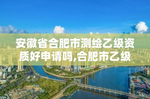 安徽省合肥市测绘乙级资质好申请吗,合肥市乙级测绘公司