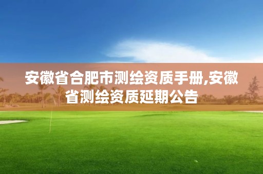 安徽省合肥市测绘资质手册,安徽省测绘资质延期公告