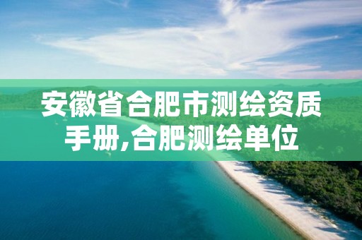 安徽省合肥市测绘资质手册,合肥测绘单位