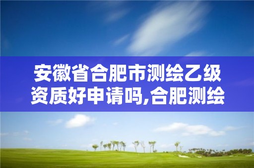 安徽省合肥市测绘乙级资质好申请吗,合肥测绘单位