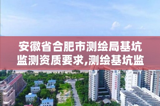 安徽省合肥市测绘局基坑监测资质要求,测绘基坑监测工作流程图表