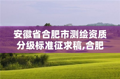 安徽省合肥市测绘资质分级标准征求稿,合肥测绘院是什么单位