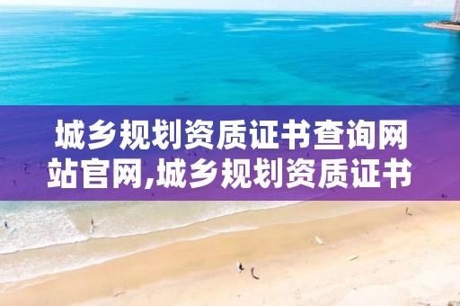 城乡规划资质证书查询网站官网,城乡规划资质证书查询网站官网