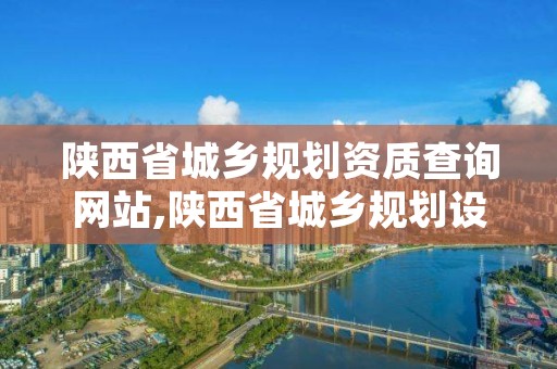 陕西省城乡规划资质查询网站,陕西省城乡规划设计