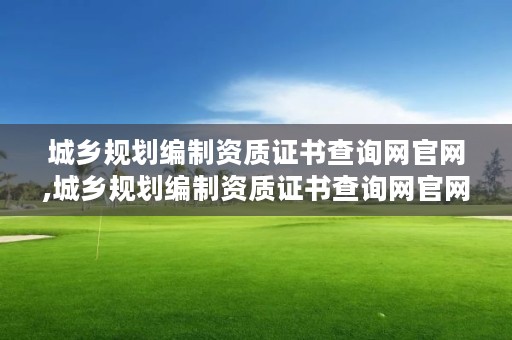 城乡规划编制资质证书查询网官网,城乡规划编制资质证书查询网官网