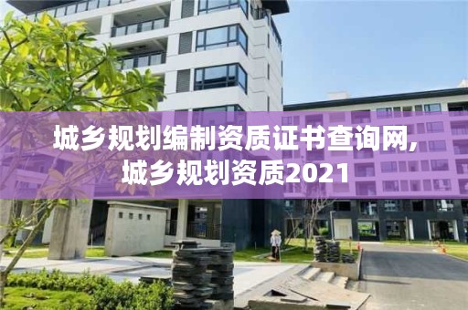 城乡规划编制资质证书查询网,城乡规划资质2021