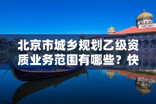 北京市城乡规划乙级资质业务范围有哪些？快来看看