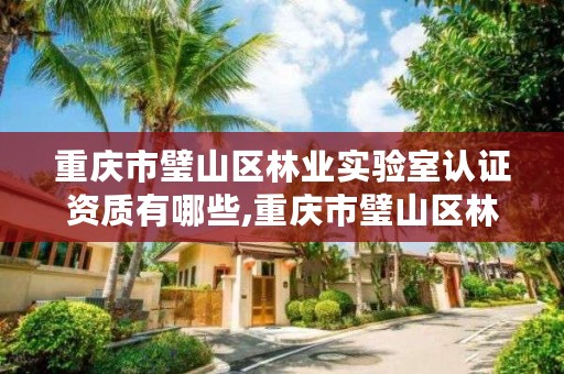 重庆市璧山区林业实验室认证资质有哪些,重庆市璧山区林业实验室认证资质有哪些公司