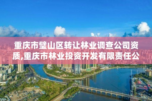 重庆市璧山区转让林业调查公司资质,重庆市林业投资开发有限责任公司电话