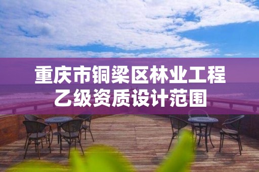 重庆市铜梁区林业工程乙级资质设计范围