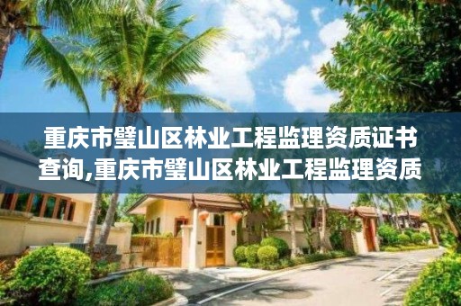 重庆市璧山区林业工程监理资质证书查询,重庆市璧山区林业工程监理资质证书查询网