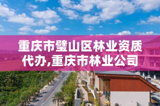 重庆市璧山区林业资质代办,重庆市林业公司