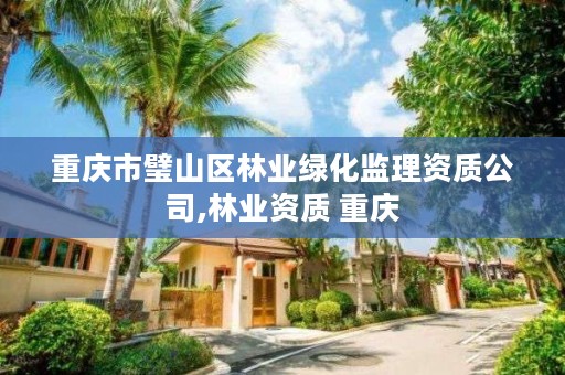 重庆市璧山区林业绿化监理资质公司,林业资质 重庆