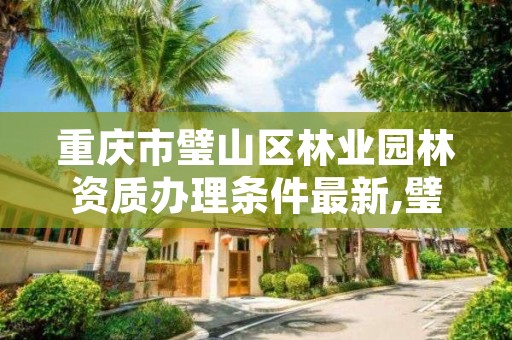 重庆市璧山区林业园林资质办理条件最新,璧山林业局在哪里