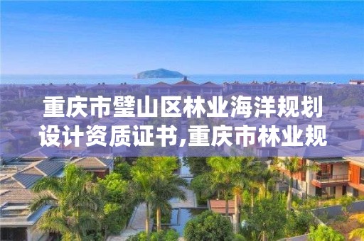 重庆市璧山区林业海洋规划设计资质证书,重庆市林业规划设计院电话