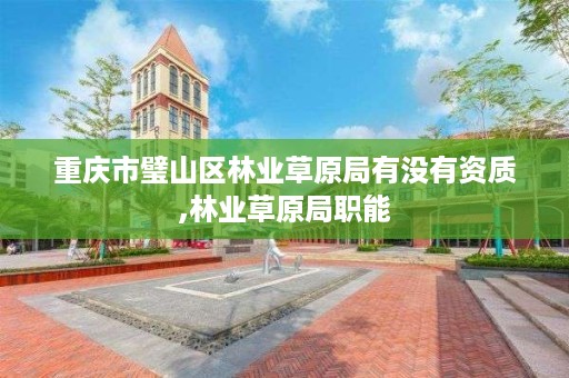 重庆市璧山区林业草原局有没有资质,林业草原局职能