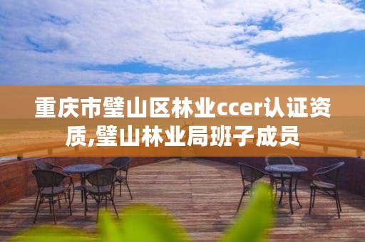 重庆市璧山区林业ccer认证资质,璧山林业局班子成员