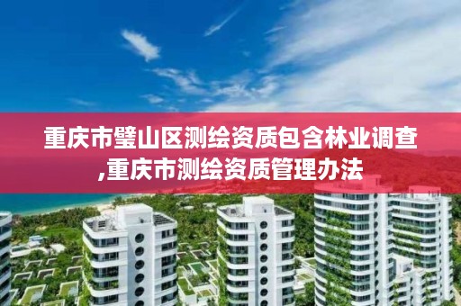 重庆市璧山区测绘资质包含林业调查,重庆市测绘资质管理办法