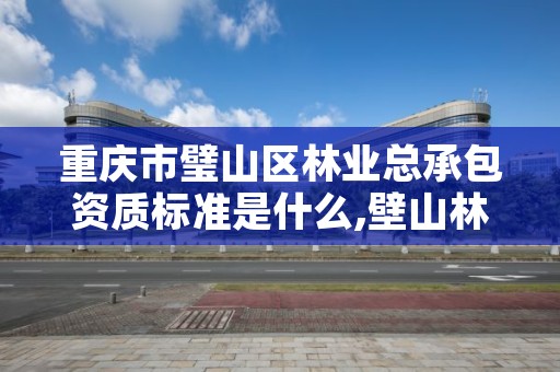 重庆市璧山区林业总承包资质标准是什么,壁山林业局