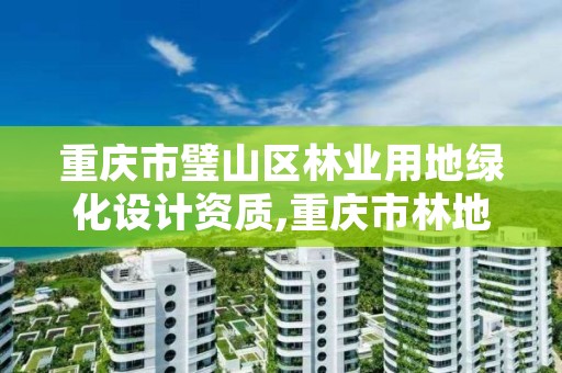 重庆市璧山区林业用地绿化设计资质,重庆市林地保护管理规定