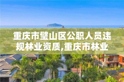 重庆市璧山区公职人员违规林业资质,重庆市林业局举报电话是多少